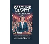 KAROLINE LEAVITT: Shaping the Future: Inside the Mind of America’s Boldest Political Voice