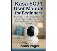 Kasa EC71 User Manual for Beginners: Essential Guide to Installing and Using the 1080p Indoor Smart Camera with Pan- Tilt, Motion Detection, and Voice Assistant Support