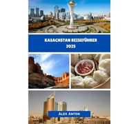 Kasachstan Reiseführer 2025: Eine faszinierende Reise durch Zentralasiens bestgehütetes Geheimnis