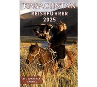 Kasachstan Reiseführer 2025: Entdecke nomadische Legenden, weite Landschaften und zeitlose Städte im Herzen Zentralasiens