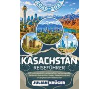 KASACHSTAN REISEFÜHRER 2026-2027: Entdecken Sie Astana, Almaty, den Charyn Canyon, die Kolsai-Seen, den Kaindy-See, Turkistan, Altyn-Emel & Mangystau ... Essen, Geheimtipps & Reiserouten