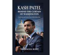 KASH PATEL: Behind the Curtain of Washington: The Secrets and Controversies of His Political Rise