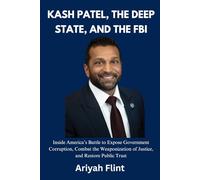 Kash Patel, the Deep State, and the FBI: Inside America’s Battle to Expose Government Corruption, Combat the Weaponization of Justice, and Restore Public Trust