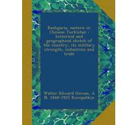 Kashgaria, eastern or Chinese Turkistan : historical and geographical sketch of the country, its military strength, industries and trade
