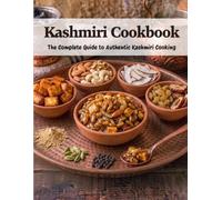 Kashmiri Cookbook: The Complete Guide to Authentic Kashmiri Cooking