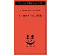 Kaspar Hauser. Un delitto esemplare contro l'anima - Feuerbach Anselm von