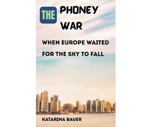 Katarina Bauer The Phoney War: When Europe Waited for the Sky (Copertina rigida)
