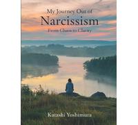 Katashi Yoshimura My Journey Out of Narcissism From Chaos to Clarity (Tascabile)