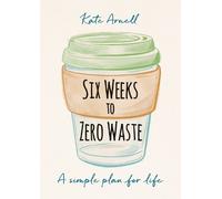 Kate Arnell Six Weeks to Zero Waste (Tascabile)