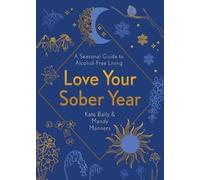Love Your Sober Year: A Seasonal Guide to Alcohol-Free Living by Baily, Kate