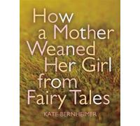 Kate Bernheimer How a Mother Weaned Her Girl from Fairy Tales (Tascabile)