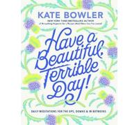 Kate Bowler Have a Beautiful, Terrible Day (Copertina rigida)