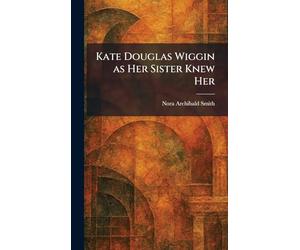 Kate Douglas Wiggin as Her Sister Knew Her