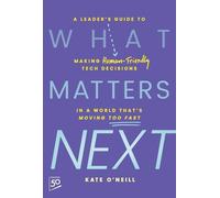What Matters Next: A Leader's Guide to Making Human-Friendly Tech Decisions in a World That's Moving Too Fast