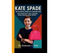 KATE SPADE: The Colorful World of a Fashion Star - How Creativity and Courage Made Dreams Shine Bright