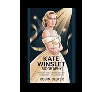 KATE WINSLET BIOGRAPHY: Overcoming Doubts, Redefining Success, and Becoming a Hollywood Icon