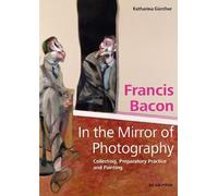 Katharina Günthe Francis Bacon - In the Mirror of Photograph (Copertina rigida)
