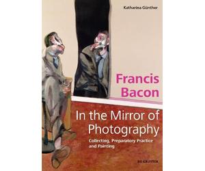 Katharina Günthe Francis Bacon - In the Mirror of Photograph (Copertina rigida)