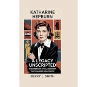 Katharine Hepburn: A Legacy Unscripted: The Strength, Style, and Spirit That Changed Hollywood