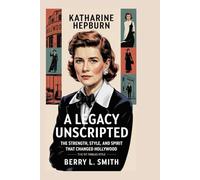 Katharine Hepburn: A Legacy Unscripted: The Strength, Style, and Spirit That Changed Hollywood