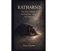 KATHARSIS: The Inner Alchemy of Purifying Pain, Desire, and Darkness