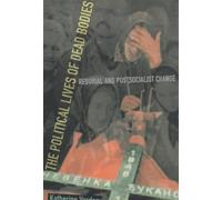 The Political Lives of Dead Bodies: Reburial and Postsocialist Change (The