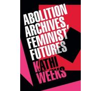 Kathi Weeks Abolition Archives, Feminist Futures (Tascabile)