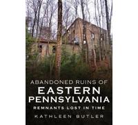 Kathleen Butler Abandoned Ruins of Eastern Pennsylvania: Remnants Lo (Tascabile)