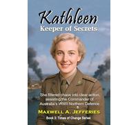 Kathleen, Keeper of Secrets: She filtered chaos into clear action, assisting the Commander of Australia’s WWII Northern Defence (Times of Change Series)