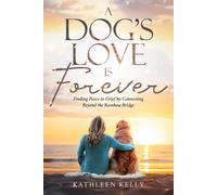 A Dog's Love Is Forever: Finding Peace in Grief by Connecting Beyond the Rainbow Bridge