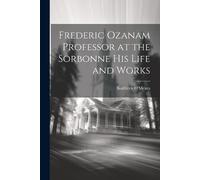 Kathleen O'Mear Frederic Ozanam Professor at the Sorbonne his Life a (Tascabile)