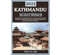 KATHMANDU REISEFÜHRER 2025: Erkundung der pulsierenden Hauptstadt Nepals: Kultur, Tempel, Trekking-Ziele und lokale Erlebnisse in Kathmandu