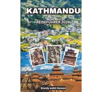 KATHMANDU REISEFÜHRER 2026: Entdecken Sie heilige Tempel, Himalaya-Tore, verborgene Innenhöfe, lebendige Straßenküche und zeitlose Feste in Nepal
