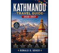 KATHMANDU TRAVEL GUIDE 2026-2027: A Practical Guide to Ancient Temples, Himalayan Culture, Local Cuisine, Hidden Corners, Day Trips, and Unforgettable Experiences