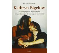 Kathryn Bigelow. La Compagnia degli Angeli. Percorsi e sogni di una regista americana
