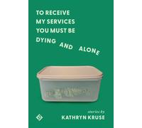 Kathryn Kruse To Receive My Services You Must Be Dying and Alone (Tascabile)