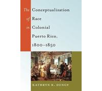 Kathryn R. Dung The Conceptualization of Race in Colonial Puerto Ric (Tascabile)