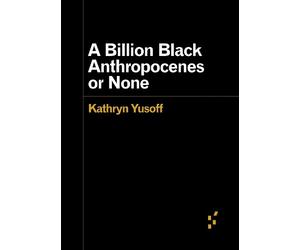 Kathryn Yusoff A Billion Black Anthropocenes or None (Tascabile)