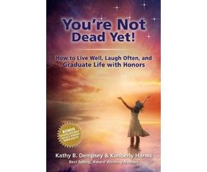 Kathy B Dempsey You're Not Dead Yet How to Live Well, Laugh Often a (Tascabile)