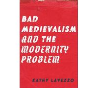 Kathy Lavezzo Bad Medievalism and the Modernity Problem (Tascabile)