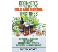 Kathy Wyatt Beginner's Guide to Essential Oils and Herbal Tinctures (Tascabile)
