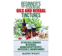 Kathy Wyatt Beginner's Guide to Essential Oils and Herbal Tinctures (Tascabile)