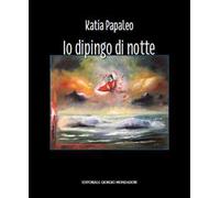 Katia Papaleo. Io dipingo di notte. Ediz. illustrata