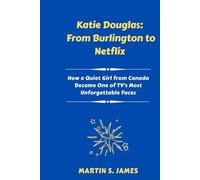 Katie Douglas: From Burlington to Netflix: How a Quiet Girl from Canada Became One of TV’s Most Unforgettable Faces