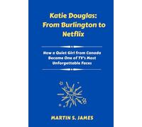 Katie Douglas: From Burlington to Netflix: How a Quiet Girl from Canada Became One of TV’s Most Unforgettable Faces