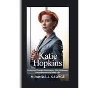 Katie Hopkins: A Journey Through Controversy - The Unforeseen Consequences of a Public Life