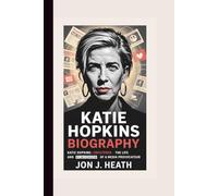 KATIE HOPKINS BIOGRAPHY: Katie Hopkins: Unfiltered - The Life and Controversies of a Media Provocateur