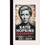 KATIE HOPKINS BIOGRAPHY: Katie Hopkins: Unfiltered - The Life and Controversies of a Media Provocateur