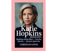 Katie Hopkins: Biography: Speaking Without Filters - Love Her, Hate Her, But Never Ignore Her