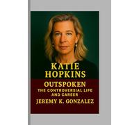 Katie Hopkins: Outspoken -The Controversial Life and Career